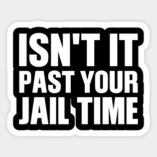 Isn't It Past Your Jail Time Sticker